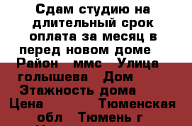 Сдам студию на длительный срок оплата за месяц в перед новом доме. › Район ­ ммс › Улица ­ голышева › Дом ­ 10 › Этажность дома ­ 8 › Цена ­ 9 000 - Тюменская обл., Тюмень г. Недвижимость » Квартиры аренда   . Тюменская обл.